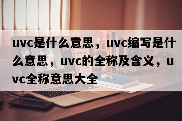 uvc是什么意思，uvc縮寫(xiě)是什么意思，uvc的全稱(chēng)及含義，uvc全稱(chēng)意思大全
