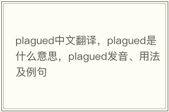 plagued中文翻譯，plagued是什么意思，plagued發(fā)音、用法及例句