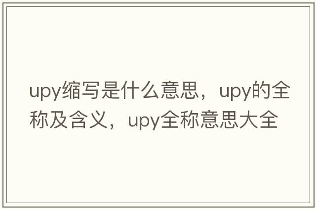upy縮寫(xiě)是什么意思，upy的全稱(chēng)及含義，upy全稱(chēng)意思大全