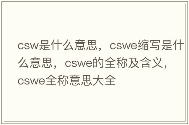 csw是什么意思，cswe縮寫(xiě)是什么意思，cswe的全稱(chēng)及含義，cswe全稱(chēng)意思大全