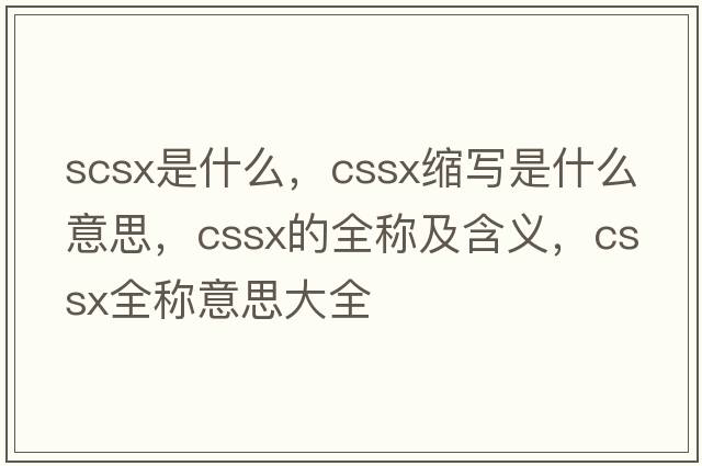 scsx是什么，cssx縮寫(xiě)是什么意思，cssx的全稱(chēng)及含義，cssx全稱(chēng)意思大全