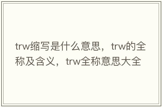 trw縮寫(xiě)是什么意思，trw的全稱(chēng)及含義，trw全稱(chēng)意思大全
