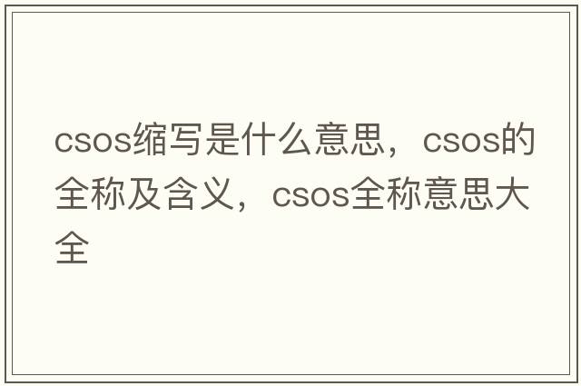 csos縮寫(xiě)是什么意思，csos的全稱(chēng)及含義，csos全稱(chēng)意思大全