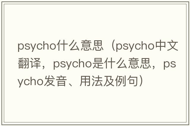 psycho什么意思（psycho中文翻譯，psycho是什么意思，psycho發(fā)音、用法及例句）