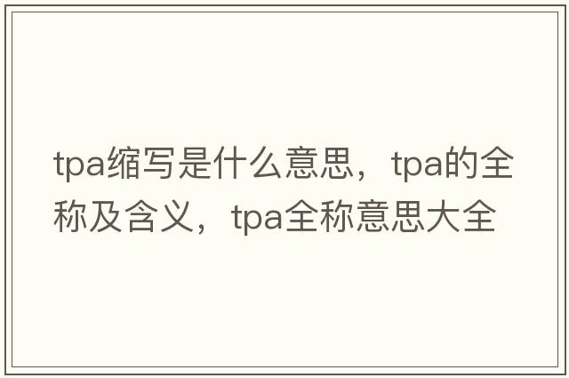 tpa縮寫(xiě)是什么意思，tpa的全稱(chēng)及含義，tpa全稱(chēng)意思大全