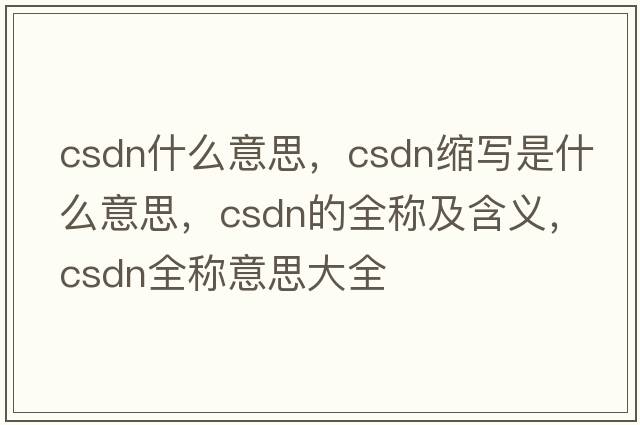 csdn什么意思，csdn縮寫(xiě)是什么意思，csdn的全稱(chēng)及含義，csdn全稱(chēng)意思大全