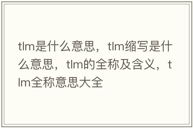 tlm是什么意思，tlm縮寫(xiě)是什么意思，tlm的全稱(chēng)及含義，tlm全稱(chēng)意思大全