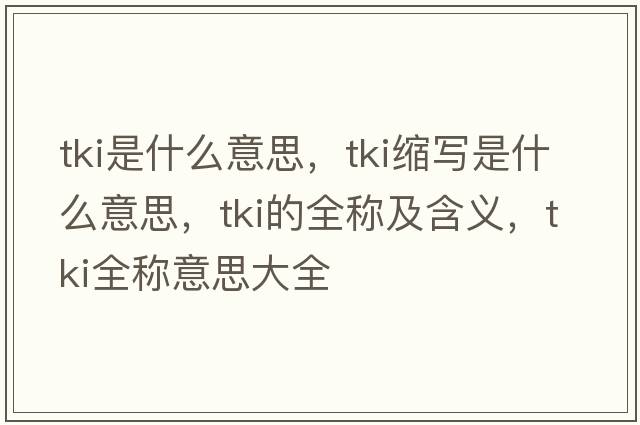 tki是什么意思，tki縮寫(xiě)是什么意思，tki的全稱(chēng)及含義，tki全稱(chēng)意思大全