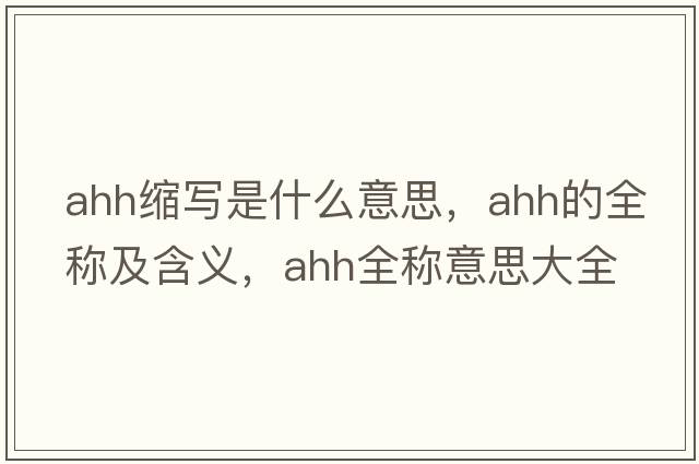 ahh縮寫(xiě)是什么意思，ahh的全稱(chēng)及含義，ahh全稱(chēng)意思大全