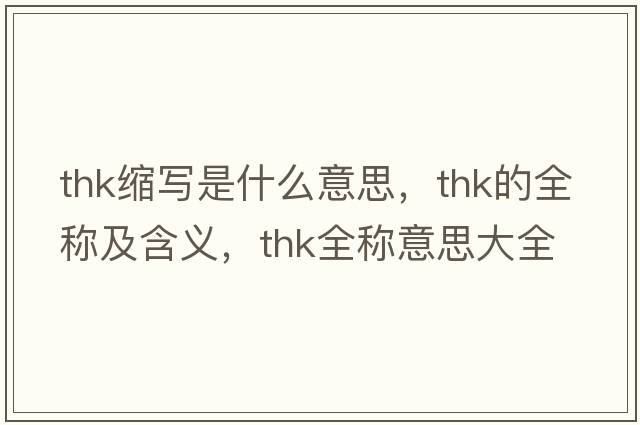 thk縮寫(xiě)是什么意思，thk的全稱(chēng)及含義，thk全稱(chēng)意思大全