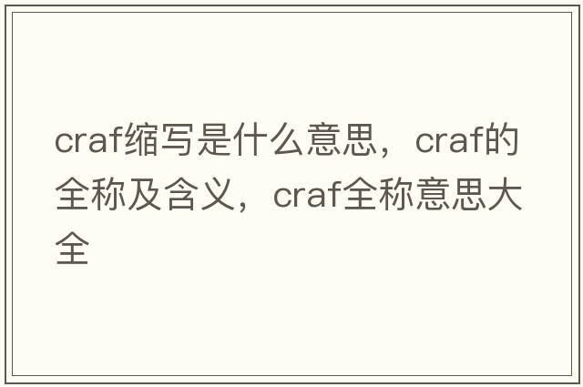 craf縮寫(xiě)是什么意思，craf的全稱(chēng)及含義，craf全稱(chēng)意思大全