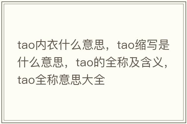 tao內衣什么意思，tao縮寫(xiě)是什么意思，tao的全稱(chēng)及含義，tao全稱(chēng)意思大全