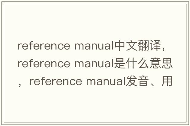 reference manual中文翻譯，reference manual是什么意思，reference manual發(fā)音、用法及例句