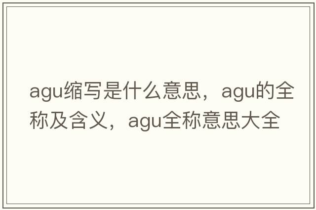agu縮寫(xiě)是什么意思，agu的全稱(chēng)及含義，agu全稱(chēng)意思大全