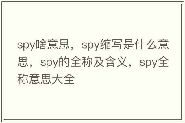 spy啥意思，spy縮寫(xiě)是什么意思，spy的全稱(chēng)及含義，spy全稱(chēng)意思大全