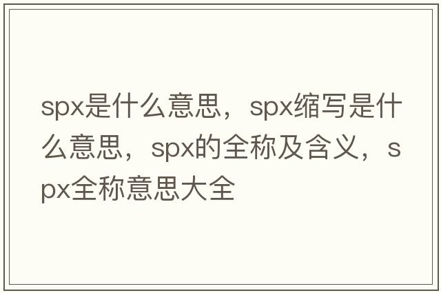 spx是什么意思，spx縮寫(xiě)是什么意思，spx的全稱(chēng)及含義，spx全稱(chēng)意思大全