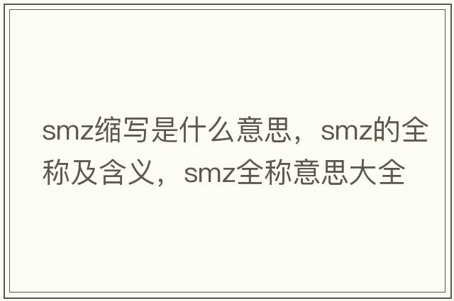 smz縮寫(xiě)是什么意思，smz的全稱(chēng)及含義，smz全稱(chēng)意思大全