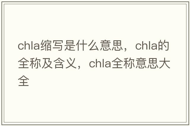 chla縮寫(xiě)是什么意思，chla的全稱(chēng)及含義，chla全稱(chēng)意思大全