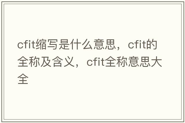 cfit縮寫(xiě)是什么意思，cfit的全稱(chēng)及含義，cfit全稱(chēng)意思大全