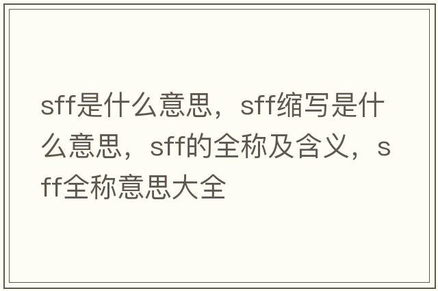 sff是什么意思，sff縮寫(xiě)是什么意思，sff的全稱(chēng)及含義，sff全稱(chēng)意思大全
