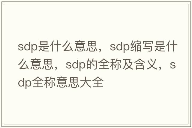 sdp是什么意思，sdp縮寫(xiě)是什么意思，sdp的全稱(chēng)及含義，sdp全稱(chēng)意思大全
