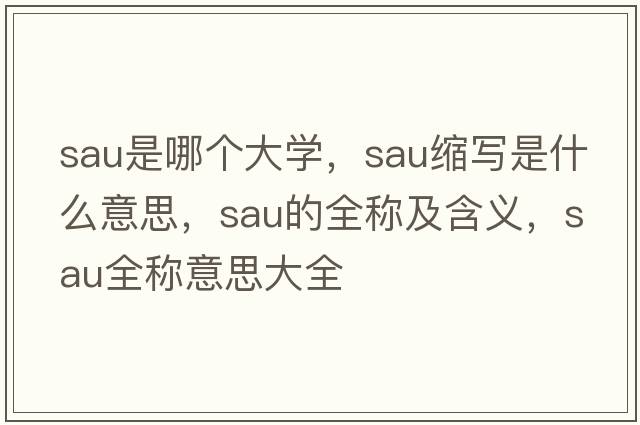 sau是哪個(gè)大學(xué)，sau縮寫(xiě)是什么意思，sau的全稱(chēng)及含義，sau全稱(chēng)意思大全