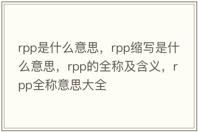 rpp是什么意思，rpp縮寫(xiě)是什么意思，rpp的全稱(chēng)及含義，rpp全稱(chēng)意思大全