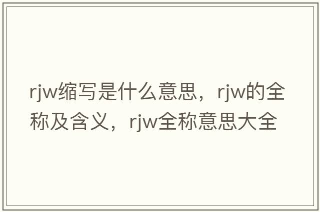 rjw縮寫(xiě)是什么意思，rjw的全稱(chēng)及含義，rjw全稱(chēng)意思大全