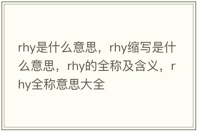 rhy是什么意思，rhy縮寫(xiě)是什么意思，rhy的全稱(chēng)及含義，rhy全稱(chēng)意思大全