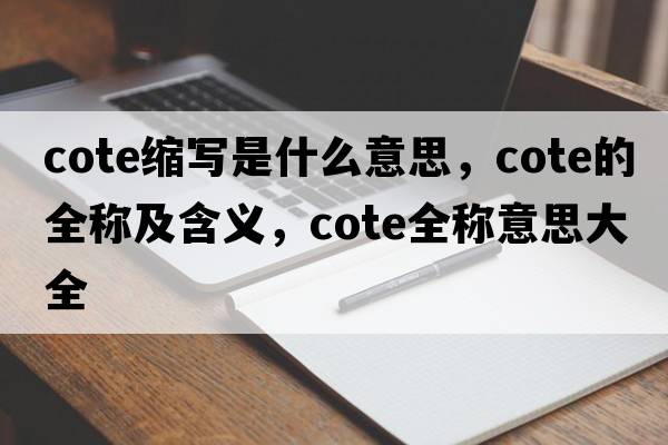 cote縮寫(xiě)是什么意思，cote的全稱(chēng)及含義，cote全稱(chēng)意思大全