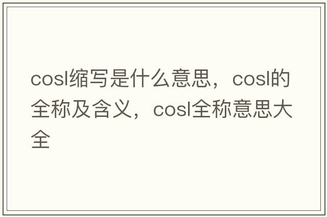 cosl縮寫(xiě)是什么意思，cosl的全稱(chēng)及含義，cosl全稱(chēng)意思大全