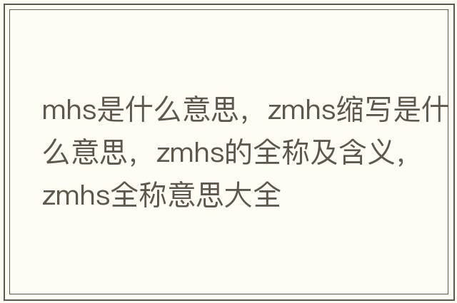 mhs是什么意思，zmhs縮寫(xiě)是什么意思，zmhs的全稱(chēng)及含義，zmhs全稱(chēng)意思大全