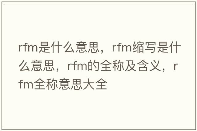 rfm是什么意思，rfm縮寫(xiě)是什么意思，rfm的全稱(chēng)及含義，rfm全稱(chēng)意思大全