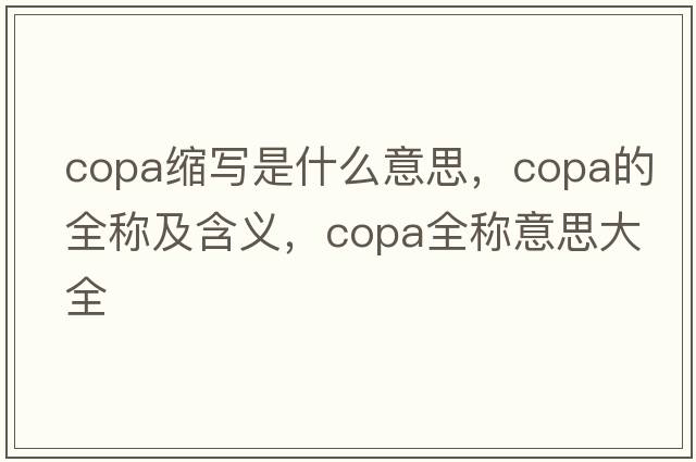copa縮寫(xiě)是什么意思，copa的全稱(chēng)及含義，copa全稱(chēng)意思大全