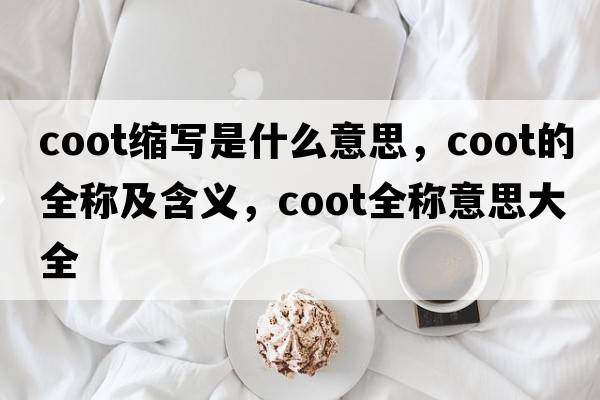 coot縮寫(xiě)是什么意思，coot的全稱(chēng)及含義，coot全稱(chēng)意思大全
