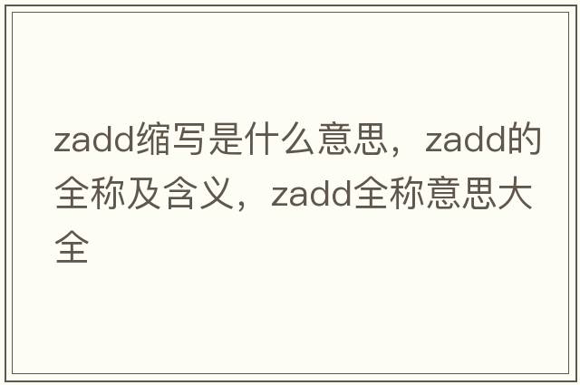 zadd縮寫(xiě)是什么意思，zadd的全稱(chēng)及含義，zadd全稱(chēng)意思大全
