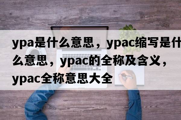 ypa是什么意思，ypac縮寫(xiě)是什么意思，ypac的全稱(chēng)及含義，ypac全稱(chēng)意思大全