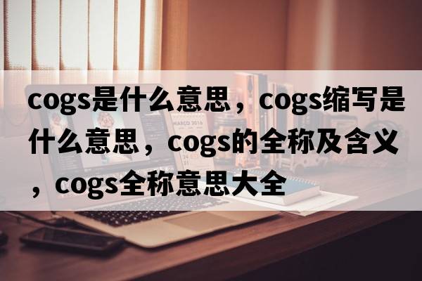 cogs是什么意思，cogs縮寫(xiě)是什么意思，cogs的全稱(chēng)及含義，cogs全稱(chēng)意思大全