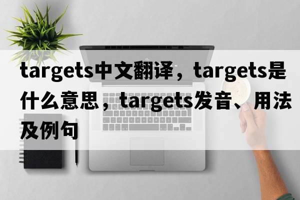 targets中文翻譯，targets是什么意思，targets發(fā)音、用法及例句