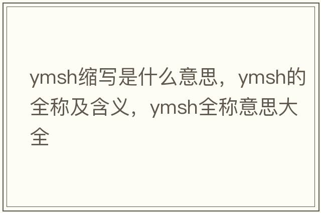ymsh縮寫(xiě)是什么意思，ymsh的全稱(chēng)及含義，ymsh全稱(chēng)意思大全