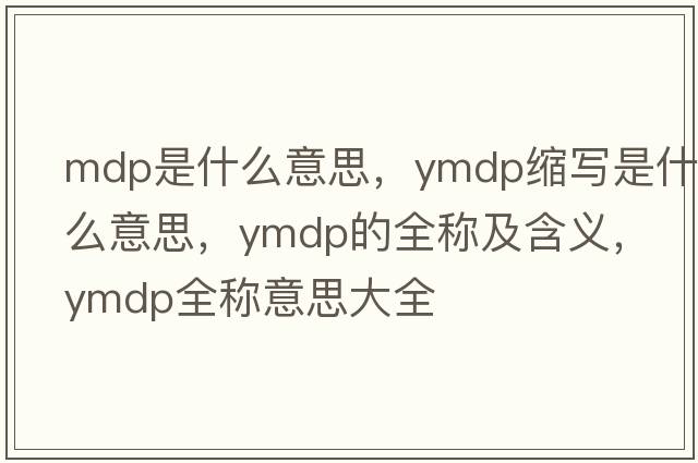 mdp是什么意思，ymdp縮寫(xiě)是什么意思，ymdp的全稱(chēng)及含義，ymdp全稱(chēng)意思大全