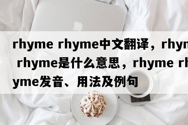 rhyme rhyme中文翻譯，rhyme rhyme是什么意思，rhyme rhyme發(fā)音、用法及例句