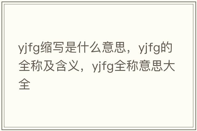 yjfg縮寫(xiě)是什么意思，yjfg的全稱(chēng)及含義，yjfg全稱(chēng)意思大全