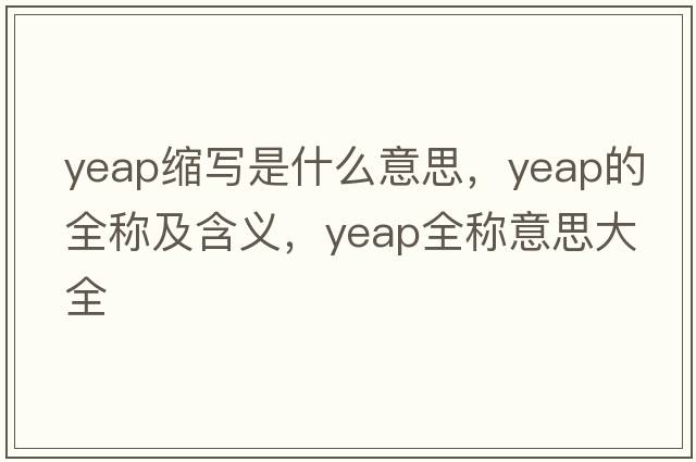 yeap縮寫(xiě)是什么意思，yeap的全稱(chēng)及含義，yeap全稱(chēng)意思大全