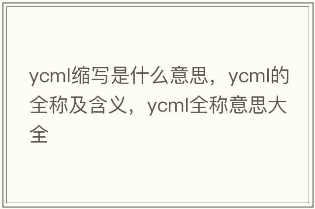 ycml縮寫(xiě)是什么意思，ycml的全稱(chēng)及含義，ycml全稱(chēng)意思大全