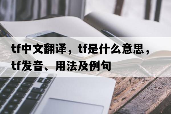tf中文翻譯，tf是什么意思，tf發(fā)音、用法及例句