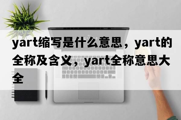 yart縮寫(xiě)是什么意思，yart的全稱(chēng)及含義，yart全稱(chēng)意思大全