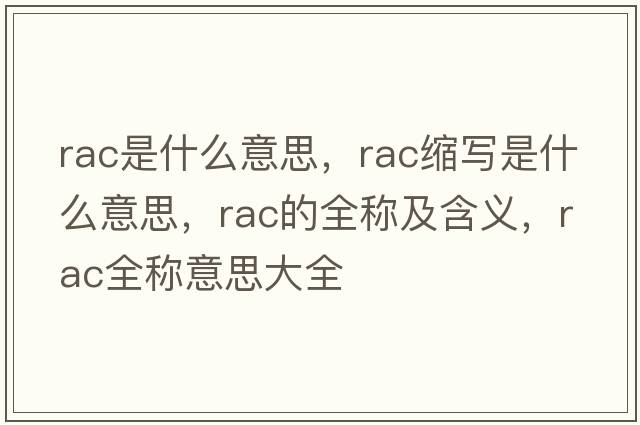 rac是什么意思，rac縮寫(xiě)是什么意思，rac的全稱(chēng)及含義，rac全稱(chēng)意思大全