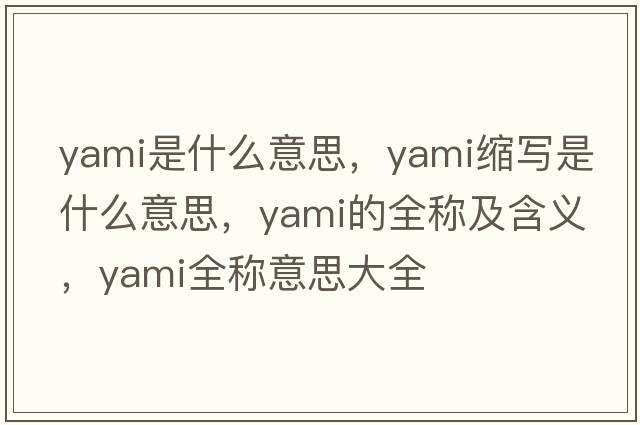 yami是什么意思，yami縮寫(xiě)是什么意思，yami的全稱(chēng)及含義，yami全稱(chēng)意思大全
