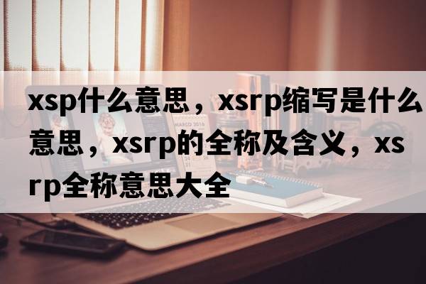 xsp什么意思，xsrp縮寫(xiě)是什么意思，xsrp的全稱(chēng)及含義，xsrp全稱(chēng)意思大全